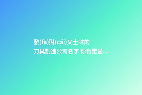 發(fā)財(cái)又土味的刀具制造公司名字 你肯定愛好這類吉名